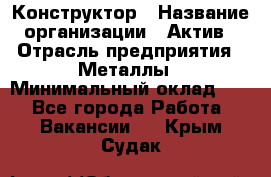 Конструктор › Название организации ­ Актив › Отрасль предприятия ­ Металлы › Минимальный оклад ­ 1 - Все города Работа » Вакансии   . Крым,Судак